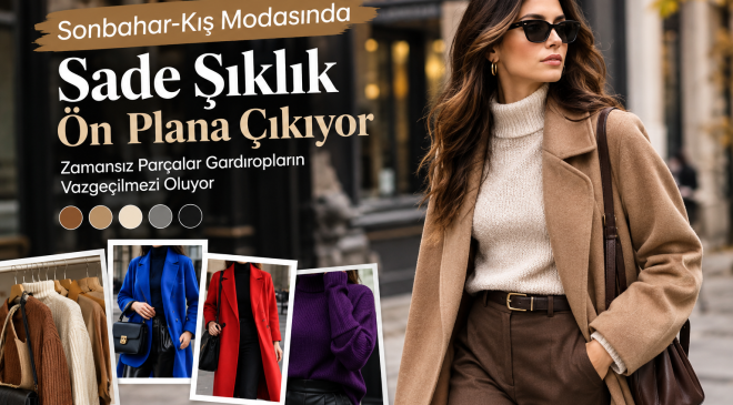 Sonbahar-Kış Modasında Sade Şıklık Ön Plana Çıkıyor: Zamansız Parçalar Gardıropların Vazgeçilmezi Oluyor